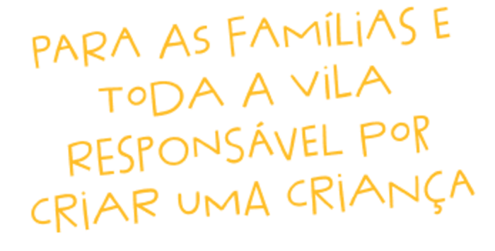 Para as famílias e toda a vila responsável por criar uma criança